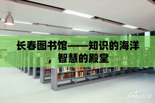 長春圖書館——知識的海洋，智慧的殿堂