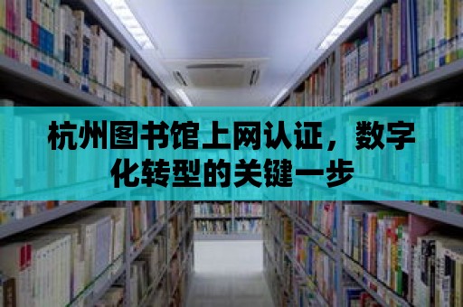 杭州圖書館上網認證，數字化轉型的關鍵一步