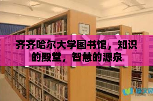 齊齊哈爾大學圖書館，知識的殿堂，智慧的源泉