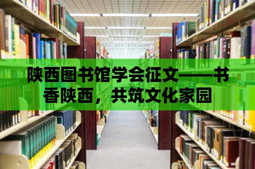 陜西圖書館學會征文——書香陜西，共筑文化家園