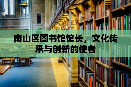 南山區圖書館館長，文化傳承與創新的使者