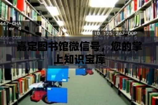 嘉定圖書館微信號，您的掌上知識寶庫