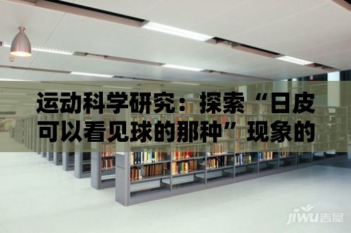 運(yùn)動科學(xué)研究：探索“日皮可以看見球的那種”現(xiàn)象的原因和機(jī)制