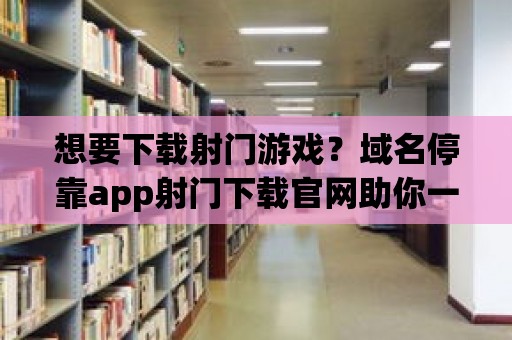 想要下載射門游戲？域名停靠app射門下載官網助你一鍵搞定！