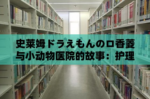 史萊姆ドラえもんのロ香菱與小動(dòng)物醫(yī)院的故事：護(hù)理傷病的小動(dòng)物們