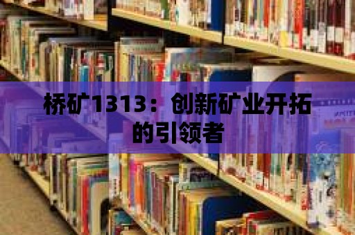 橋礦1313：創(chuàng)新礦業(yè)開(kāi)拓的引領(lǐng)者