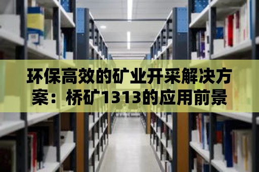 環(huán)保高效的礦業(yè)開(kāi)采解決方案：橋礦1313的應(yīng)用前景