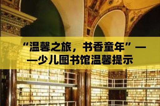 “溫馨之旅，書香童年”——少兒圖書館溫馨提示