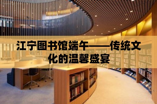 江寧圖書館端午——傳統文化的溫馨盛宴