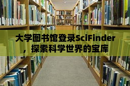 大學圖書館登錄SciFinder，探索科學世界的寶庫