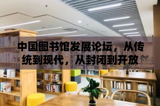 中國圖書館發展論壇，從傳統到現代，從封閉到開放