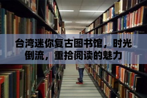 臺灣迷你復古圖書館，時光倒流，重拾閱讀的魅力