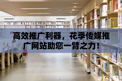 高效推廣利器，花季傳媒推廣網站助您一臂之力！