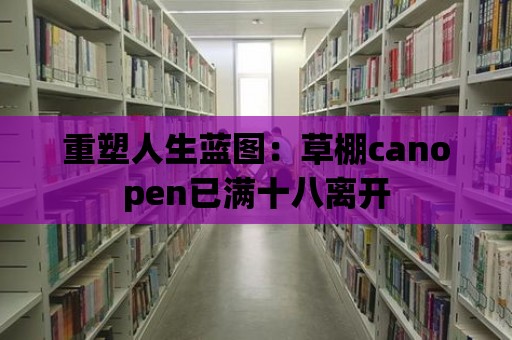 重塑人生藍圖：草棚canopen已滿十八離開