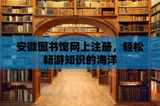 安徽圖書館網上注冊，輕松暢游知識的海洋