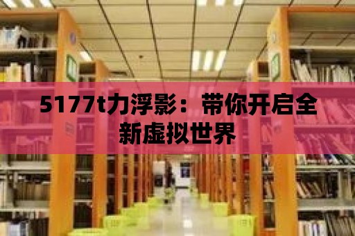 5177t力浮影：帶你開啟全新虛擬世界