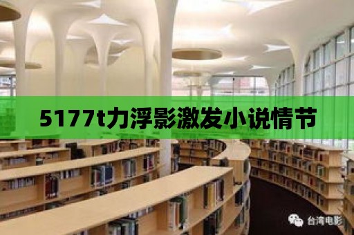 5177t力浮影激發小說情節