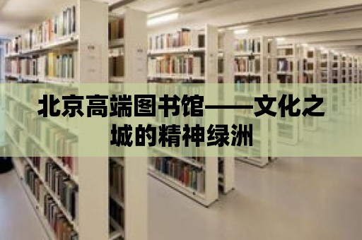 北京高端圖書館——文化之城的精神綠洲