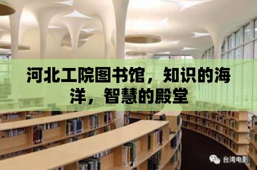 河北工院圖書館，知識的海洋，智慧的殿堂