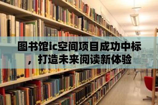 圖書館ic空間項目成功中標，打造未來閱讀新體驗