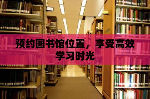 預約圖書館位置，享受高效學習時光