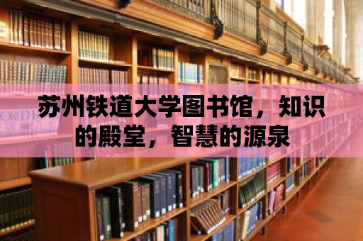 蘇州鐵道大學(xué)圖書館，知識的殿堂，智慧的源泉