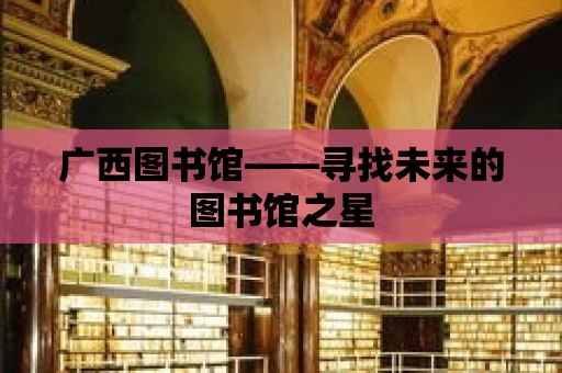 廣西圖書館——尋找未來的圖書館之星