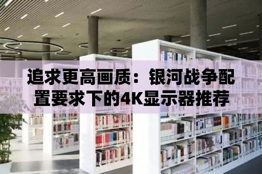 追求更高畫質：銀河戰爭配置要求下的4K顯示器推薦