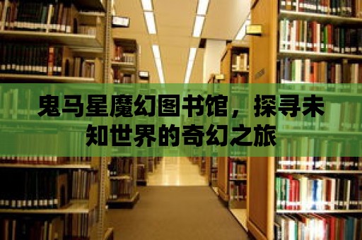 鬼馬星魔幻圖書館，探尋未知世界的奇幻之旅