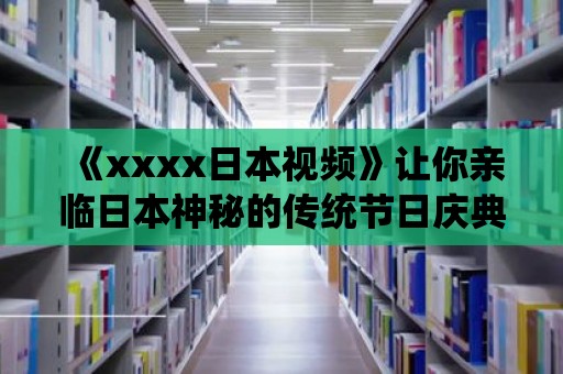 《xxxx日本視頻》讓你親臨日本神秘的傳統節日慶典