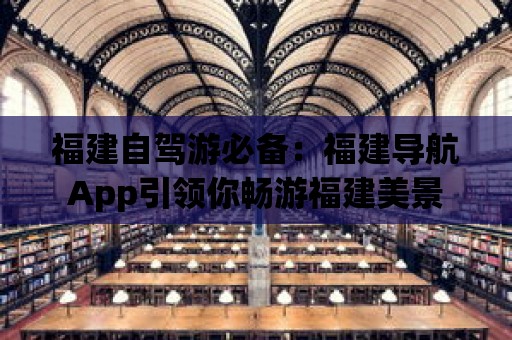 福建自駕游必備：福建導航App引領你暢游福建美景