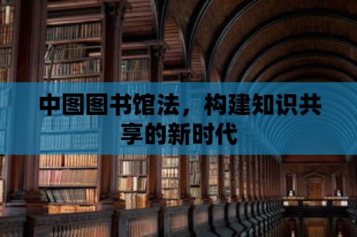 中圖圖書館法，構建知識共享的新時代