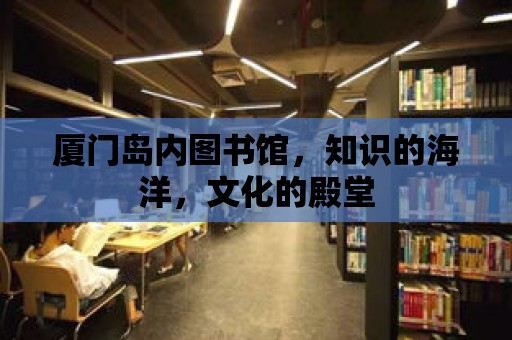 廈門島內圖書館，知識的海洋，文化的殿堂