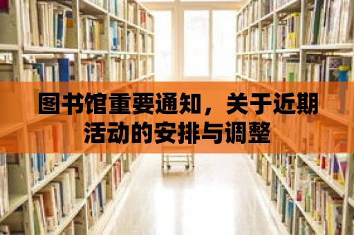 圖書館重要通知，關于近期活動的安排與調整