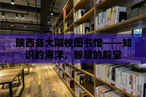 陜西各大院校圖書館——知識的海洋，智慧的殿堂