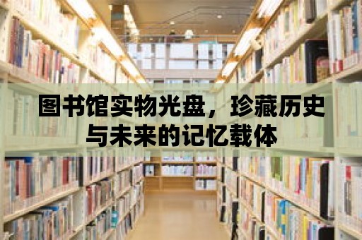 圖書館實物光盤，珍藏歷史與未來的記憶載體