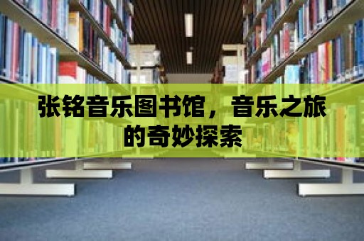 張銘音樂圖書館，音樂之旅的奇妙探索