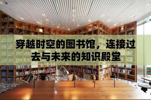 穿越時空的圖書館，連接過去與未來的知識殿堂