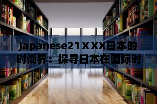 Japanese21ⅩXX日本的時尚界：探尋日本在國際時尚舞臺的地位