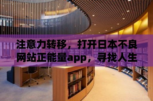 注意力轉移，打開日本不良網站正能量app，尋找人生的陽光