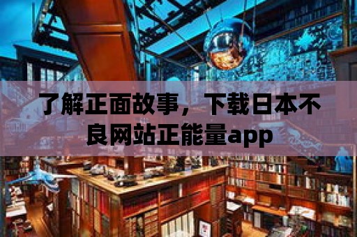 了解正面故事，下載日本不良網站正能量app