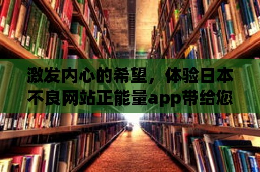 激發內心的希望，體驗日本不良網站正能量app帶給您的改變