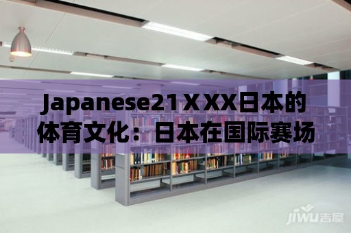 Japanese21ⅩXX日本的體育文化：日本在國際賽場的崛起