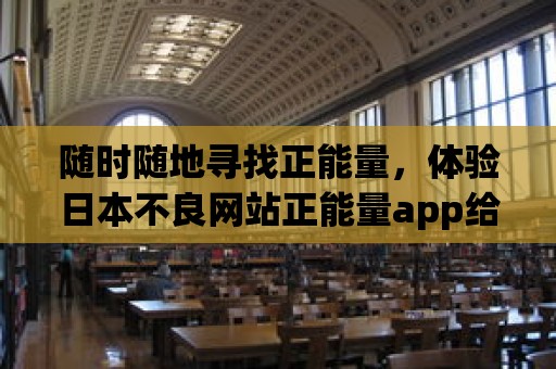 隨時隨地尋找正能量，體驗日本不良網站正能量app給您帶來的力量