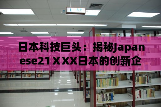 日本科技巨頭：揭秘Japanese21ⅩXX日本的創新企業