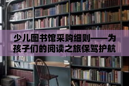 少兒圖書館采購細則——為孩子們的閱讀之旅保駕護航