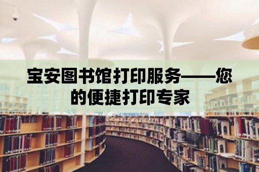 寶安圖書館打印服務(wù)——您的便捷打印專家