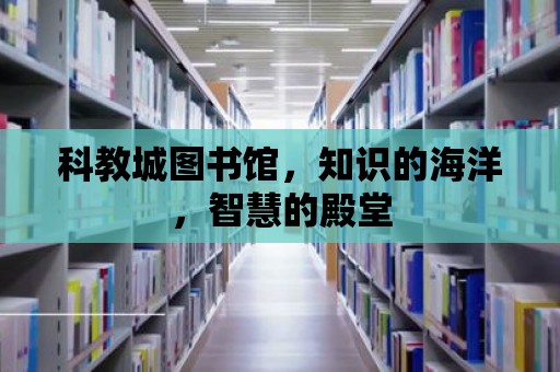 科教城圖書館，知識的海洋，智慧的殿堂