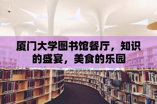 廈門大學圖書館餐廳，知識的盛宴，美食的樂園