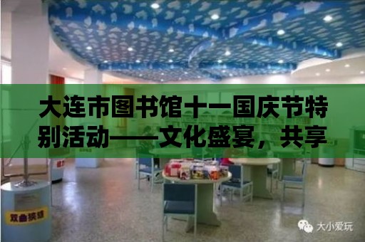 大連市圖書館十一國慶節特別活動——文化盛宴，共享美好時光